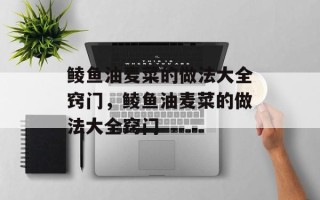 鲮鱼油麦菜的做法大全窍门，鲮鱼油麦菜的做法大全窍门