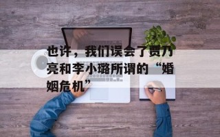 也许，我们误会了贾乃亮和李小璐所谓的“婚姻危机”