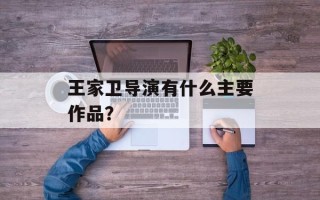 王家卫导演有什么主要作品？
