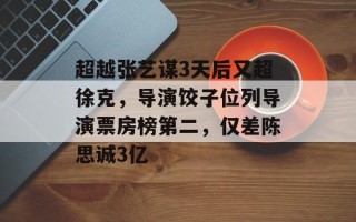 超越张艺谋3天后又超徐克，导演饺子位列导演票房榜第二，仅差陈思诚3亿