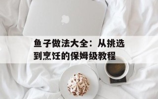 鱼子做法大全：从挑选到烹饪的保姆级教程