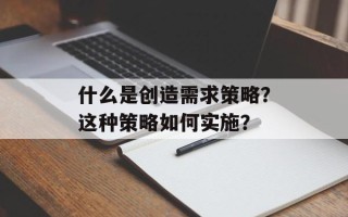 什么是创造需求策略？这种策略如何实施？