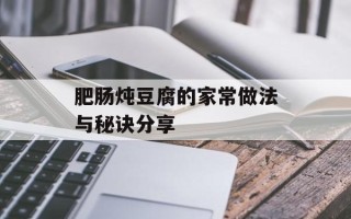 肥肠炖豆腐的家常做法与秘诀分享
