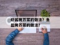 虾酱腌芥菜的做法？鱼盐腌芥菜的做法？