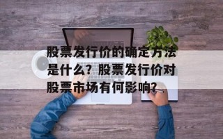 股票发行价的确定方法是什么？股票发行价对股票市场有何影响？