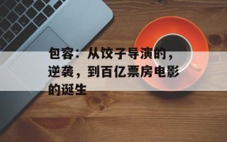 包容：从饺子导演的，逆袭，到百亿票房电影的诞生