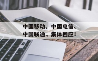 中国移动、中国电信、中国联通，集体回应！