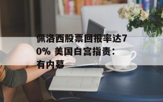 佩洛西股票回报率达70% 美国白宫指责：有内幕