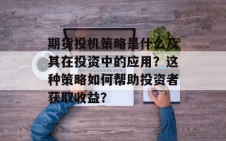 期货投机策略是什么及其在投资中的应用？这种策略如何帮助投资者获取收益？