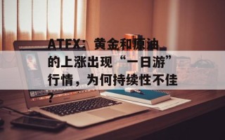ATFX：黄金和原油的上涨出现“一日游”行情，为何持续性不佳？