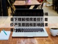 如何在房产价格差异场景下理解楼房差价？差价产生原因和影响因素是什么？