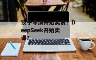 饺子导演开始卖货？DeepSeek开始卖课？