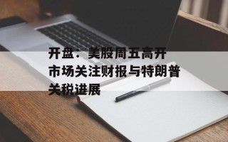 开盘：美股周五高开 市场关注财报与特朗普关税进展