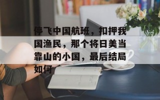 停飞中国航班，扣押我国渔民，那个将日美当靠山的小国，最后结局如何