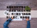 美国再发航空事故 ！一架波音飞机在机场起火，另一架小飞机坠毁致1人死亡，现场黑烟冲天