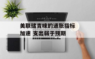 美联储青睐的通胀指标加速 支出弱于预期