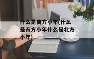 什么是南方小年(什么是南方小年什么是北方小年)