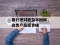 银行理财收益率回调，这类产品受青睐