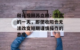 和讯投顾苏立刚：惊喜的一天，即使收阳也无法改变短期谨慎操作的态度