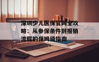 深圳少儿医保官网全攻略：从参保条件到报销流程的保姆级指南