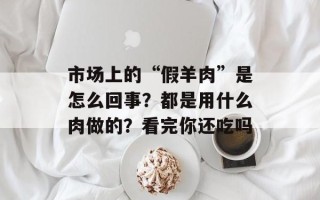 市场上的“假羊肉”是怎么回事？都是用什么肉做的？看完你还吃吗