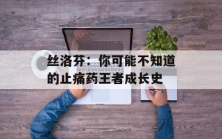 丝洛芬：你可能不知道的止痛药王者成长史