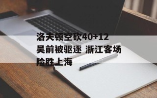 洛夫顿空砍40+12吴前被驱逐 浙江客场险胜上海