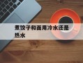 煮饺子和面用冷水还是热水