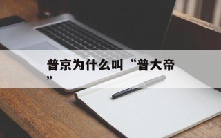 普京为什么叫“普大帝”