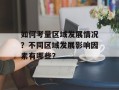 如何考量区域发展情况？不同区域发展影响因素有哪些？