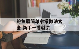 鲍鱼最简单家常做法大全 新手一看就会