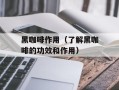 黑咖啡作用（了解黑咖啡的功效和作用）