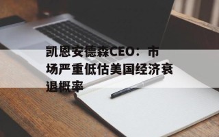 凯恩安德森CEO：市场严重低估美国经济衰退概率
