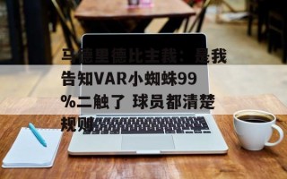 马德里德比主裁：是我告知VAR小蜘蛛99%二触了 球员都清楚规则