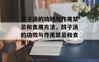 鸽子汤的功效与作用禁忌和食用方法，鸽子汤的功效与作用禁忌和食用法