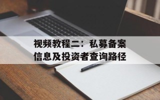 视频教程二：私募备案信息及投资者查询路径