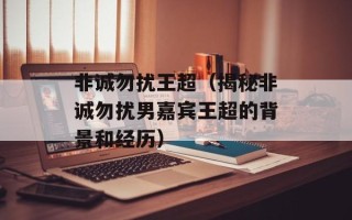 非诚勿扰王超（揭秘非诚勿扰男嘉宾王超的背景和经历）