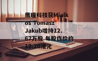 鹰瞳科技获Mialkos Tomasz Jakub增持12.67万股 每股作价约12.20港元