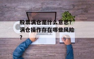 股票满仓是什么意思？满仓操作存在哪些风险？