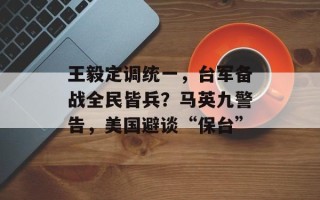 王毅定调统一，台军备战全民皆兵？马英九警告，美国避谈“保台”