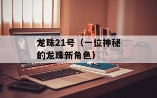 龙珠21号（一位神秘的龙珠新角色）