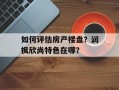 如何评估房产楼盘？润枫欣尚特色在哪？