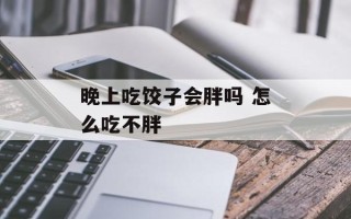 晚上吃饺子会胖吗 怎么吃不胖