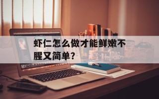 虾仁怎么做才能鲜嫩不腥又简单？