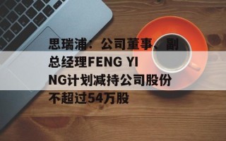 思瑞浦：公司董事、副总经理FENG YING计划减持公司股份不超过54万股