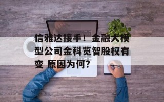 信雅达接手！金融大模型公司金科览智股权有变 原因为何？