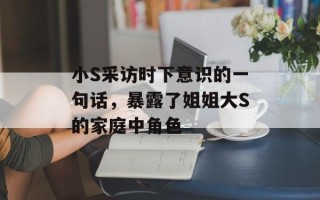 小S采访时下意识的一句话，暴露了姐姐大S的家庭中角色