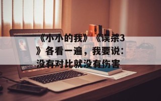 《小小的我》《误杀3》各看一遍，我要说：没有对比就没有伤害
