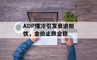 ADP爆冷引发衰退担忧，金价止跌企稳