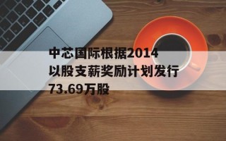 中芯国际根据2014以股支薪奖励计划发行73.69万股
